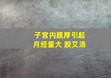 子宫内膜厚引起月经量大 胶艾汤